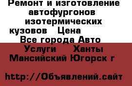 Ремонт и изготовление автофургонов, изотермических кузовов › Цена ­ 20 000 - Все города Авто » Услуги   . Ханты-Мансийский,Югорск г.